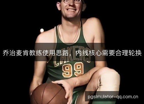 乔治麦肯教练使用思路，内线核心需要合理轮换